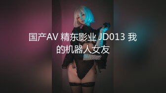 国产AV 精东影业 JD013 我的机器人女友