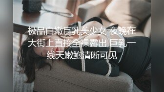 极品白嫩巨乳美少女 夜晚在大街上直接全裸露出 巨乳一线天嫩鲍清晰可见