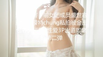 爆炸伤害！前女团成员盛世容颜极品模特chung私拍被金主包养大玩SM性爱3P出道即巅峰第二弹