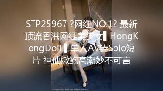 STP25967 ?网红NO.1? 最新顶流香港网红美少女▌HongKongDoll ▌单人AV棒Solo短片 神仙嫩鲍高潮妙不可言