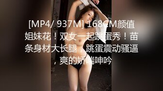 [MP4/ 937M] 168CM颜值姐妹花！双女一起跳蛋秀！苗条身材大长腿，跳蛋震动骚逼，爽的娇喘呻吟