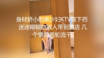 身材娇小的美少妇KTV被下药 迷迷糊糊的被人带到酒店 几个猥琐男轮流干