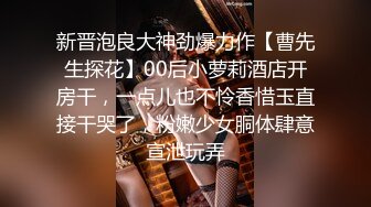 新晋泡良大神劲爆力作【曹先生探花】00后小萝莉酒店开房干，一点儿也不怜香惜玉直接干哭了，粉嫩少女胴体肆意宣泄玩弄