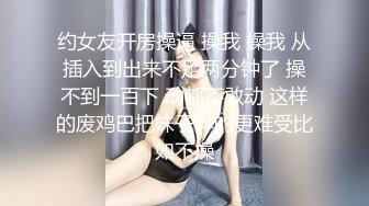 约女友开房操逼 操我 操我 从插入到出来不足两分钟了 操不到一百下 动都不敢动 这样的废鸡巴把妹子弄的更难受比如不操