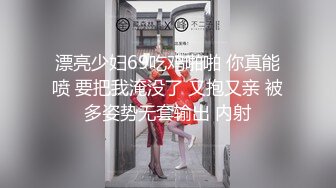 漂亮少妇69吃鸡啪啪 你真能喷 要把我淹没了 又抱又亲 被多姿势无套输出 内射