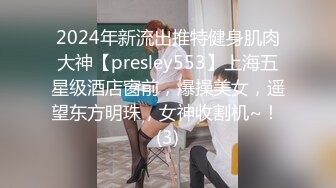 2024年新流出推特健身肌肉大神【presley553】上海五星级酒店窗前，爆操美女，遥望东方明珠，女神收割机~！ (3)