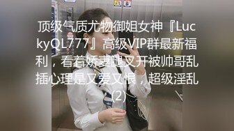 顶级气质尤物御姐女神『LuckyQL777』高级VIP群最新福利，看着娇妻腿叉开被帅哥乱插心理是又爱又恨，超级淫乱 (2)