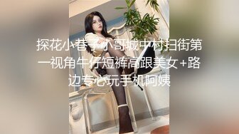 探花小巷子小哥城中村扫街第一视角牛仔短裤高跟美女+路边专心玩手机阿姨