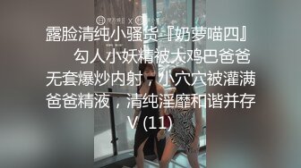 露脸清纯小骚货『奶萝喵四』❤️勾人小妖精被大鸡巴爸爸无套爆炒内射，小穴穴被灌满爸爸精液，清纯淫靡和谐并存V (11)