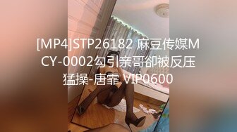 [MP4]STP26182 麻豆传媒MCY-0002勾引亲哥卻被反压猛操-唐霏 VIP0600