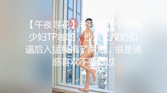 【午夜寻花】老哥约了个苗条少妇TP啪啪，沙发上摸奶扣逼后入猛操搞了两炮，很是诱惑喜欢不要错过