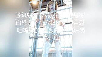 顶级绿播 校花女神 极品身材 白皙大奶 小穴粉嫩 道具自慰 吃鸡~无套后入骑乘狂操~奶射！ (1)