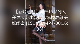 【新片速遞】国产TS系列人美屌大苏小曼后入爆操高颜美妖闺蜜 [191MB/MP4/00:16:38]