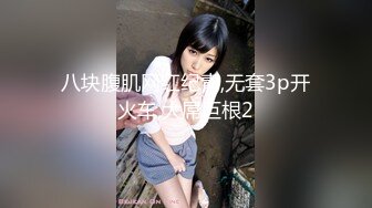 八块腹肌网红纪青,无套3p开火车,大屌巨根2