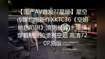 【国产AV首发??星耀】星空传媒约炮新作XKTC36《空姐桃色陷阱》渣男被算计 爆操穿着制服的漂亮空姐 高清720P原版