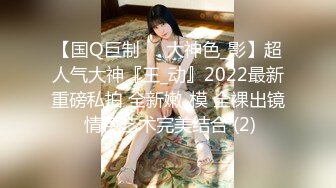 【国Q巨制❤️大神色_影】超人气大神『王_动』2022最新重磅私拍 全新嫩_模 全裸出镜 情色艺术完美结合 (2)