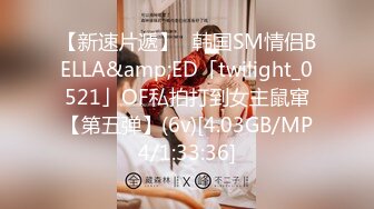 【新速片遞】✨韩国SM情侣BELLA&amp;ED「twilight_0521」OF私拍打到女主鼠窜【第五弹】(6v)[4.03GB/MP4/1:33:36]